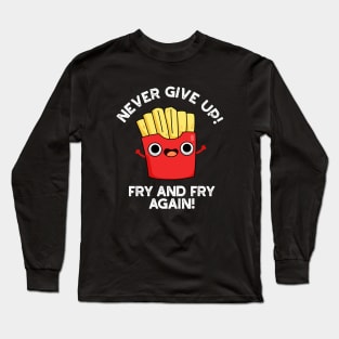 Never Give Up Fry And Fry Again Cute Positive Food Pun Long Sleeve T-Shirt